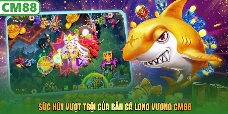 Sức hút vượt trội của bắn cá Long Vương CM88